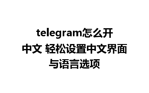 telegram怎么开中文 轻松设置中文界面与语言选项