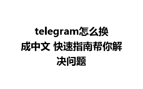 telegram怎么换成中文 快速指南帮你解决问题