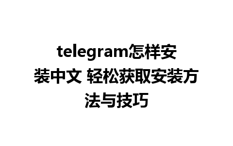 telegram怎样安装中文 轻松获取安装方法与技巧