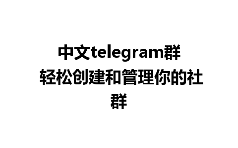 中文telegram群 轻松创建和管理你的社群