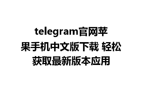 telegram官网苹果手机中文版下载 轻松获取最新版本应用