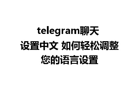 telegram聊天 设置中文 如何轻松调整您的语言设置