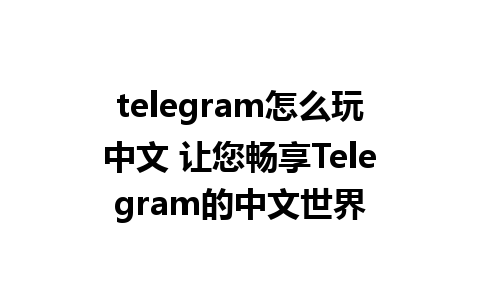 telegram怎么玩中文 让您畅享Telegram的中文世界