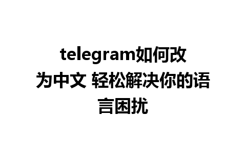 telegram如何改为中文 轻松解决你的语言困扰