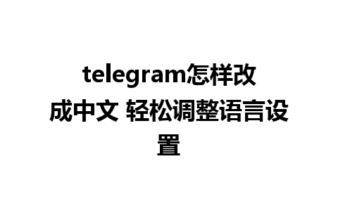 telegram怎样改成中文 轻松调整语言设置