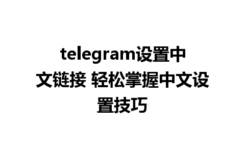 telegram设置中文链接 轻松掌握中文设置技巧