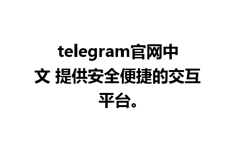 telegram官网中文 提供安全便捷的交互平台。