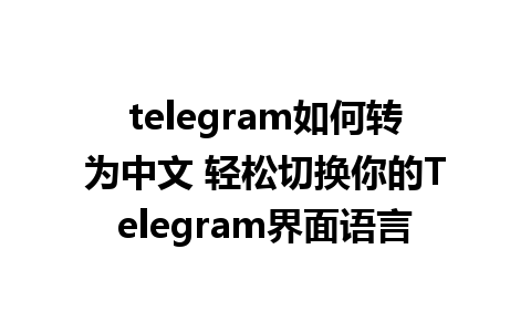 telegram如何转为中文 轻松切换你的Telegram界面语言