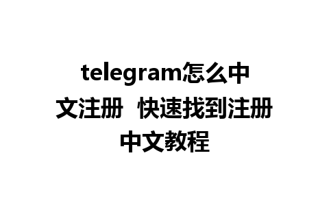 telegram怎么中文注册  快速找到注册中文教程