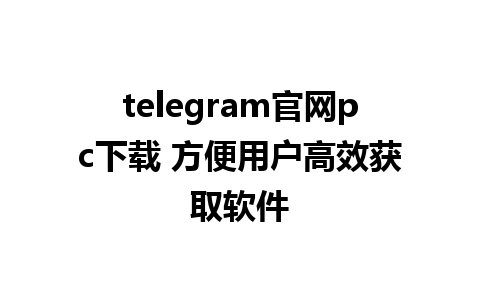 telegram官网pc下载 方便用户高效获取软件