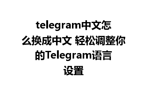 telegram中文怎么换成中文 轻松调整你的Telegram<a href=