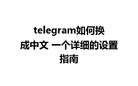 telegram如何换成中文 一个详细的设置指南