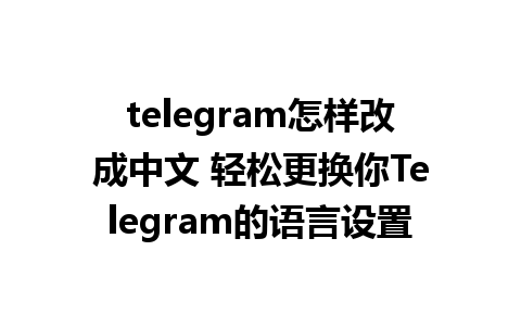 telegram怎样改成中文 轻松更换你Telegram的语言设置