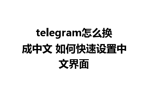 telegram怎么换成中文 如何快速设置中文界面