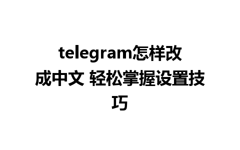 telegram怎样改成中文 轻松掌握设置技巧