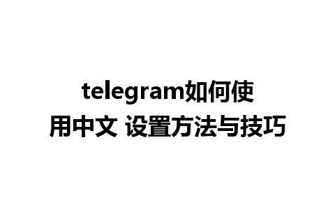 telegram如何使用中文 设置方法与技巧