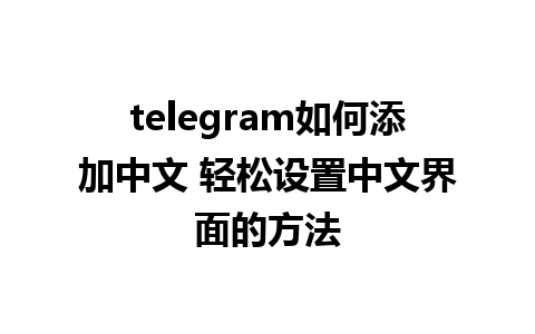 telegram如何添加中文 轻松设置中文界面的方法