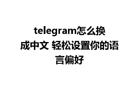 telegram怎么换成中文 轻松设置你的语言偏好