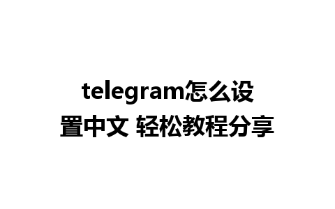 telegram怎么设置中文 轻松教程分享