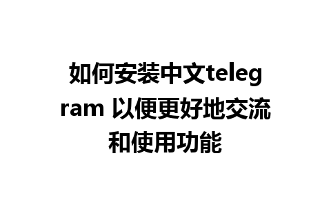 如何安装中文telegram 以便更好地交流和使用功能