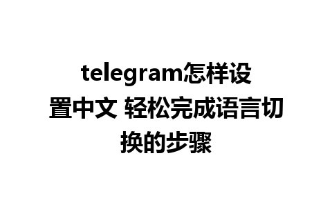 telegram怎样设置中文 轻松完成语言切换的步骤