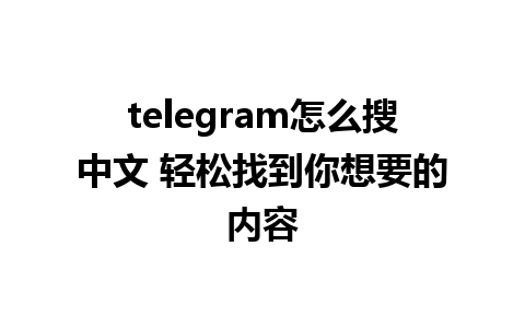 telegram怎么搜中文 轻松找到你想要的内容