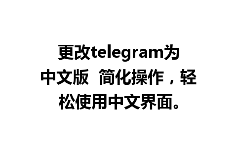 更改telegram为中文版  简化操作，轻松使用中文界面。