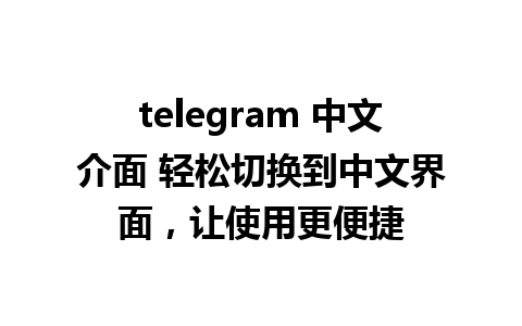 telegram 中文介面 轻松切换到中文界面，让使用更便捷