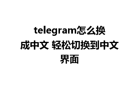 telegram怎么换成中文 轻松切换到<a href=