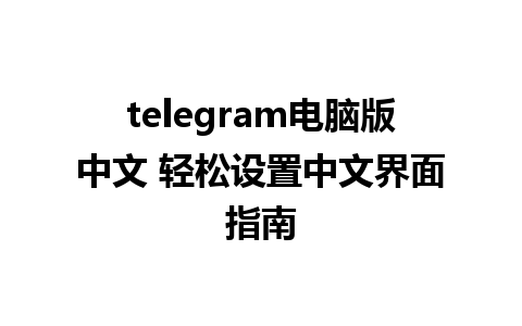 telegram电脑版中文 轻松设置中文界面指南