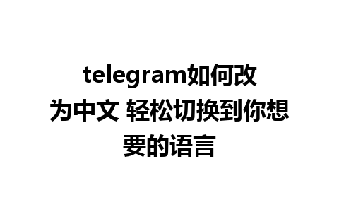 telegram如何改为中文 轻松切换到你想要的语言