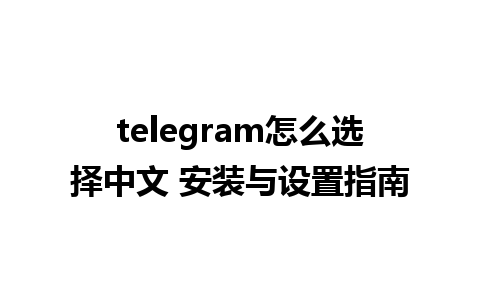 telegram怎么选择中文 安装与设置指南