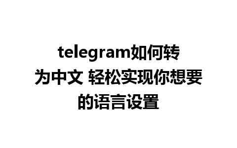 telegram如何转为中文 轻松实现你想要的语言设置