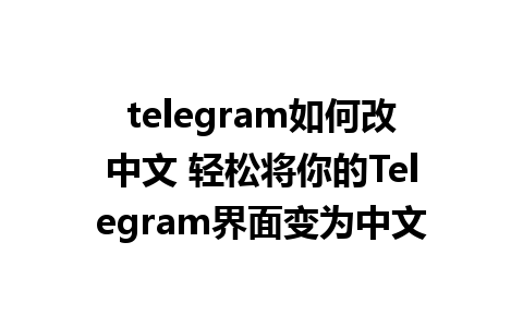 telegram如何改中文 轻松将你的Telegram界面变为中文