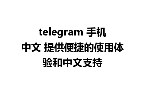 telegram 手机中文 提供便捷的使用体验和中文支持