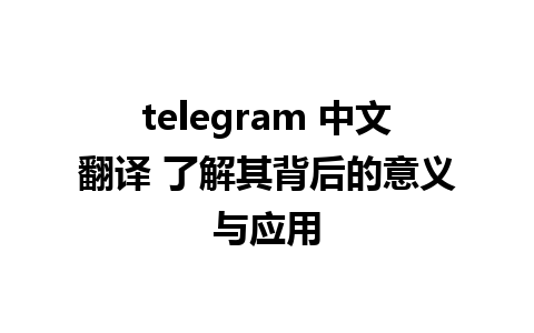 telegram 中文翻译 了解其背后的意义与应用