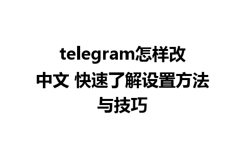 telegram怎样改中文 快速了解设置方法与技巧