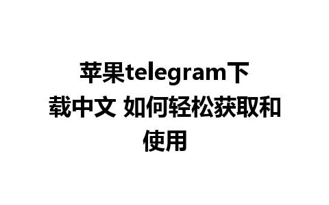 苹果telegram下载中文 如何轻松获取和使用