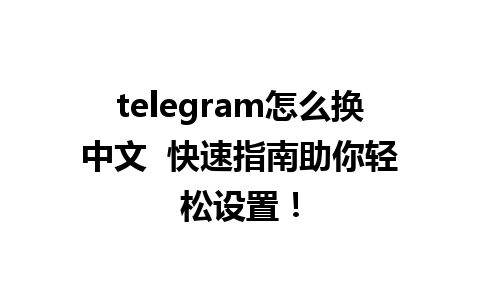 telegram怎么换中文  快速指南助你轻松设置！