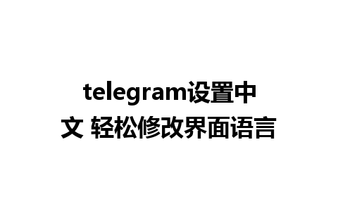 telegram设置中文 轻松修改界面语言