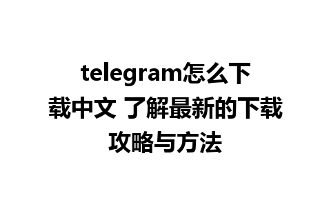 telegram怎么下载中文 了解最新的下载攻略与方法