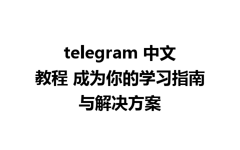 telegram 中文教程 成为你的学习指南与解决方案