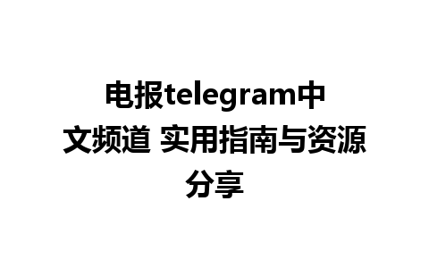 电报telegram中文频道 实用指南与资源分享