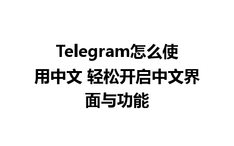 Telegram怎么使用中文 轻松开启中文界面与功能