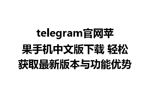 telegram官网苹果手机中文版下载 轻松获取最新版本与功能优势