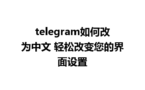 telegram如何改为中文 轻松改变您的界面设置