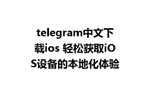 telegram中文下载ios 轻松获取iOS设备的本地化体验