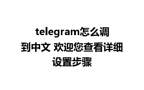 telegram怎么调到中文 欢迎您查看详细设置步骤