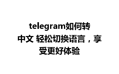 telegram如何转中文 轻松切换语言，享受更好体验