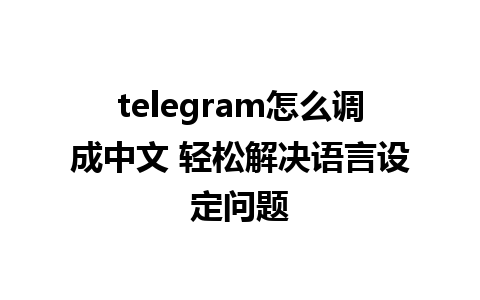 telegram怎么调成中文 轻松解决语言设定问题